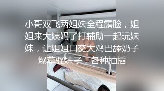 小哥双飞两姐妹全程露脸，姐姐来大姨妈了打辅助一起玩妹妹，让姐姐口交大鸡巴舔奶子爆草骚妹子，各种抽插