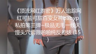 《顶流网红泄密》万人追踪网红可盐可甜百变女神babyp私拍第三弹~极品无毛一线天馒头穴紫薇啪啪纯反差婊 (15)