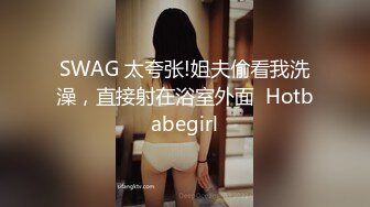 SWAG 太夸张!姐夫偷看我洗澡，直接射在浴室外面  Hotbabegirl