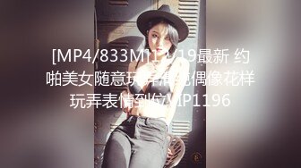 [MP4/833M]12/19最新 约啪美女随意玩弄清纯偶像花样玩弄表情到位VIP1196