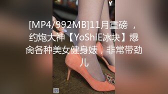 [MP4/992MB]11月重磅 ，约炮大神【YoShiE冰块】爆肏各种美女健身婊，非常带劲儿