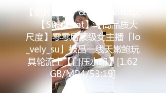 【新片速遞】&nbsp;&nbsp; ✨【Stripchat】【高品质大尺度】零零后顶级女主播「lo_vely_su」极品一线天嫩鲍玩具轮流上【自压水印】[1.62GB/MP4/53:19]