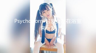 Psychoporn-可爱女友在浴室来一发