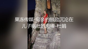 果冻传媒-母亲的鼓励沉沦在儿子粗壮的肉棒-杜娟