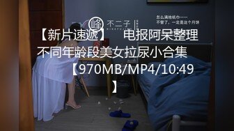 【新片速遞】 ♓电报阿呆整理不同年龄段美女拉尿小合集❤️❤️【970MB/MP4/10:49】