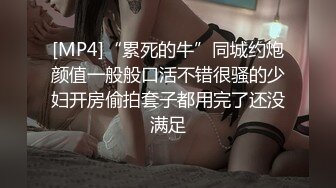 [MP4]“累死的牛”同城约炮颜值一般般口活不错很骚的少妇开房偷拍套子都用完了还没满足