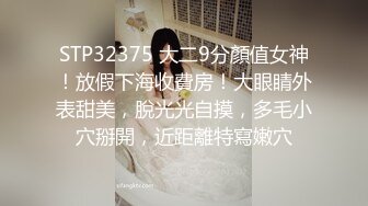 STP32375 大二9分顏值女神！放假下海收費房！大眼睛外表甜美，脫光光自摸，多毛小穴掰開，近距離特寫嫩穴