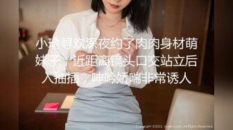 小瑜寻欢深夜约了肉肉身材萌妹子，近距离镜头口交站立后入抽插，呻吟娇喘非常诱人