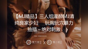 【MJ精品】三人组灌醉MJ清纯良家少妇❤️玩胸玩穴暴力抽插～绝对刺激