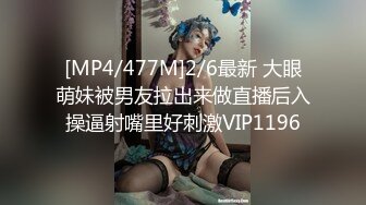 [MP4/477M]2/6最新 大眼萌妹被男友拉出来做直播后入操逼射嘴里好刺激VIP1196