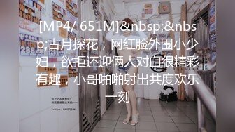 [MP4/ 651M]&nbsp;&nbsp;古月探花，网红脸外围小少妇，欲拒还迎俩人对白很精彩有趣，小哥啪啪射出共度欢乐一刻