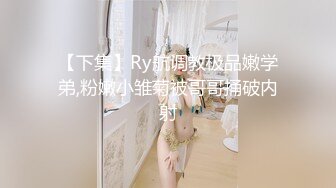 【下集】Ry航调教极品嫩学弟,粉嫩小雏菊被哥哥捅破内射