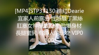 [MP4]STP33130 臉紅Dearie 宜家人前露出 性感騷丁黑絲肛塞女神極度反差 勁爆身材長腿蜜尻 有錢人的玩物 VIP0600