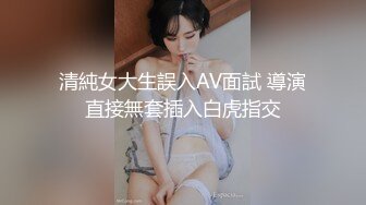 清純女大生誤入AV面試 導演直接無套插入白虎指交