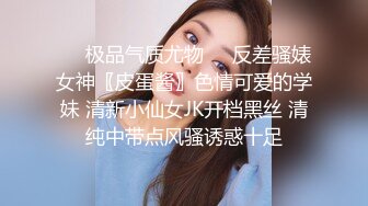 ❤️极品气质尤物❤️反差骚婊女神〖皮蛋酱〗色情可爱的学妹 清新小仙女JK开档黑丝 清纯中带点风骚诱惑十足