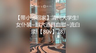 【带小御回家】清纯大学生! 女仆装~掰穴道具自慰~流白浆!【80v】 (8)