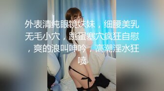 外表清纯眼镜妹妹，细腰美乳无毛小穴，跳蛋塞穴疯狂自慰，爽的浪叫呻吟，高潮淫水狂喷