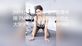 [MP4]STP32762 蜜桃影像传媒 PMC471 诱骗刚毕业的女大学生 唐雨菲(优娜) VIP0600