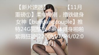 【新片速遞】 ⚫️⚫️【11月重磅①】柔中带刚，撸铁健身女神【bundangcouple】推特24G完整版，裸体健身啪啪紫薇狂喷[2200M/MP4/02:04:01]