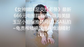 《女神嫩妹足交控必备》最新666元电报群福利~珠海美腿玉足小姐姐推特网红LISA私拍~龟责榨精裸足丝袜推油精射 (13)