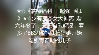 ★☆《震撼福利㊙️超强☛乱L》★☆少有变态女大神离_婚六年多了，天天自慰解渴，看多了BBS里的乱L搞得她开始勾引青春期的儿子