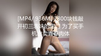 [MP4/ 936M] 2800块钱敲开初三表妹的房门 为了买手机出卖青春肉体