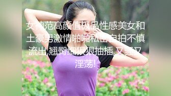 女神范高颜值极品性感美女和土豪男激情啪啪私密自拍不慎流出,翘臀细狠狠抽插,又骚又淫荡!