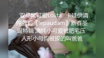 ✿双马尾可爱Lolita✿卡哇伊清纯萝莉〖lepaudam〗新春圣诞特辑 清纯小可爱被肥宅压 人形小母狗被操的叫爸爸