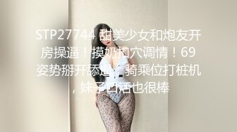 STP27744 甜美少女和炮友开房操逼！摸奶扣穴调情！69姿势掰开舔逼，骑乘位打桩机，妹子口活也很棒