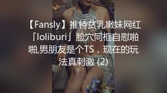 【Fansly】推特贫乳嫩妹网红「loliburi」脸穴同框自慰啪啪,男朋友是个TS，现在的玩法真刺激 (2)