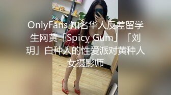 OnlyFans 知名华人反差留学生网黄「Spicy Gum」「刘玥」白种人的性爱派对黄种人女摄影师