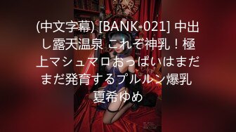 (中文字幕) [BANK-021] 中出し露天温泉 これぞ神乳！極上マシュマロおっぱいはまだまだ発育するプルルン爆乳 夏希ゆめ