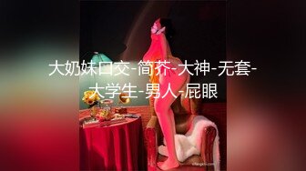 大奶妹口交-简芥-大神-无套-大学生-男人-屁眼