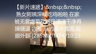 【新片速遞】&nbsp;&nbsp;熟女阿姨深喉吃鸡啪啪 在家被无套爆菊花嘴巴清理干净再操骚逼 内射 抠的淫水直流 屁眼外翻 [285MB/MP4/10:15]