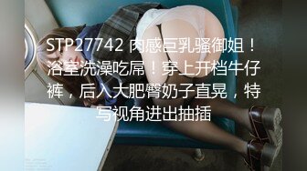 STP27742 肉感巨乳骚御姐！浴室洗澡吃屌！穿上开档牛仔裤，后入大肥臀奶子直晃，特写视角进出抽插