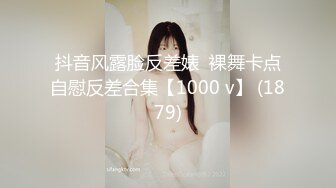 抖音风露脸反差婊  裸舞卡点自慰反差合集【1000 v】 (1879)