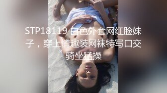 STP18119 白色外套网红脸妹子，穿上情趣装网袜特写口交骑坐猛操