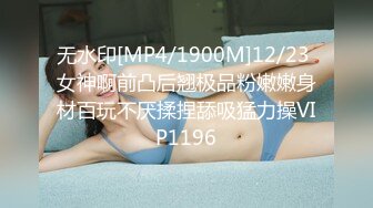 无水印[MP4/1900M]12/23 女神啊前凸后翘极品粉嫩嫩身材百玩不厌揉捏舔吸猛力操VIP1196