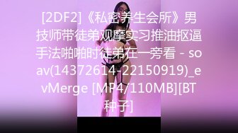 [2DF2]《私密养生会所》男技师带徒弟观摩实习推油抠逼手法啪啪时徒弟在一旁看 - soav(14372614-22150919)_evMerge [MP4/110MB][BT种子]