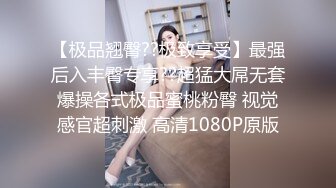 【极品翘臀??极致享受】最强后入丰臀专享??超猛大屌无套爆操各式极品蜜桃粉臀 视觉感官超刺激 高清1080P原版