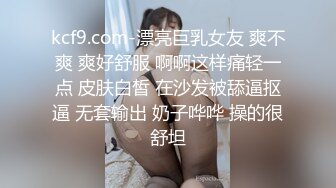 kcf9.com-漂亮巨乳女友 爽不爽 爽好舒服 啊啊这样痛轻一点 皮肤白皙 在沙发被舔逼抠逼 无套输出 奶子哗哗 操的很舒坦