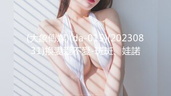 (大象傳媒)(da-015)(20230831)換妻愛不愛-斑斑、娃諾