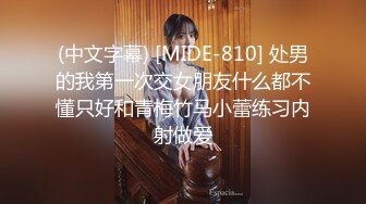 (中文字幕) [MIDE-810] 处男的我第一次交女朋友什么都不懂只好和青梅竹马小蕾练习内射做爱