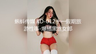 蝌蚪传媒 KD-012十一假期旅游性事-爆插黑丝女郎