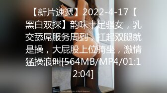 【新片速遞】2022-4-17【黑白双探】韵味十足骚女，乳交舔屌服务周到，扛起双腿就是操，大屁股上位骑坐，激情猛操浪叫[564MB/MP4/01:12:04]