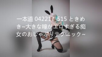 一本道 042217_515 ときめき~大きな瞳がエロすぎる痴女のおしゃぶりテクニック~