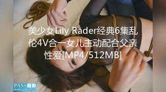 美少女Lily Rader经典6集乱伦4V合一女儿主动配合父亲性爱[MP4/512MB]