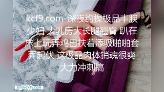 kcf9.com-深夜约操极品丰腴少妇 大乳房大长腿翘臀 趴在床上玩弄鸡巴扶着添吸啪啪套弄起伏 这极品肉体销魂很爽大力冲刺搞