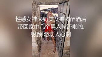 性感女神大奶美女被喝醉酒后带回家中几个男人轮流啪啪,射颜!激动人心啊