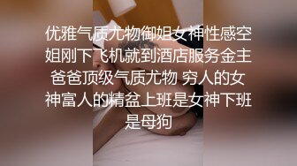 优雅气质尤物御姐女神性感空姐刚下飞机就到酒店服务金主爸爸顶级气质尤物 穷人的女神富人的精盆上班是女神下班是母狗